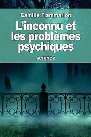 L'Inconnu Et Les Problemes Psychiques de Camille Flammarion