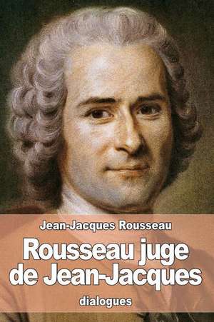 Rousseau Juge de Jean-Jacques de Jean-Jacques Rousseau