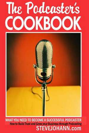 The Podcasters Cookbook de Johann, Steve