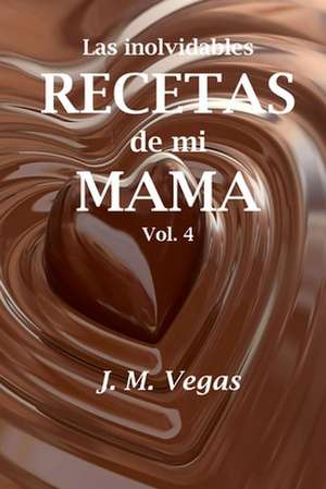 Las Inolvidables Recetas de Mi Mama Vol 4 de J. M. Vegas