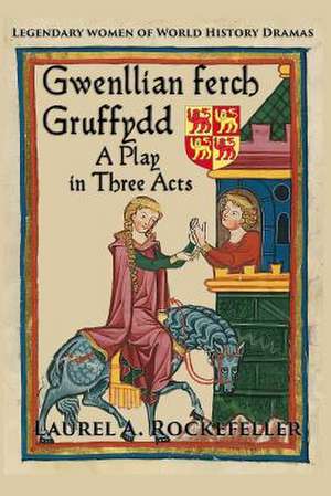 Gwenllian Ferch Gruffydd, a Play in Three Acts de Laurel A. Rockefeller