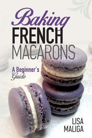 Baking French Macarons de Lisa Maliga