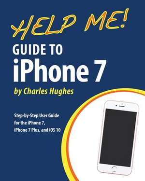 Help Me! Guide to the iPhone 7 de Charles Hughes