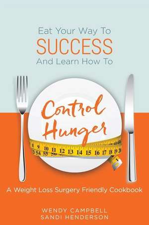 Eat Your Way to Success and Learn How to Control Hunger - A Weight Loss Surgery Friendly Cookbook de Wendy Campbell