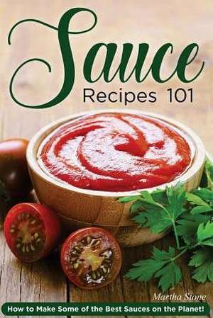 Sauce Recipes 101 de Martha Stone