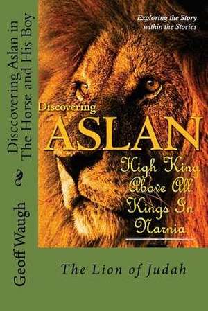 Discovering Aslan in 'The Horse and His Boy' by C. S. Lewis de Dr Geoff Waugh