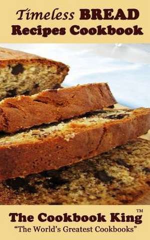 Timeless Bread Recipes Cookbook de The Cookbook King