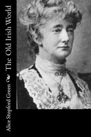 The Old Irish World de Alice Stopford Green