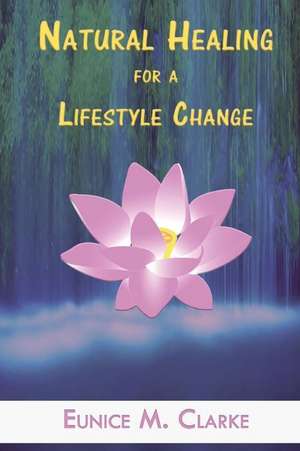 Natural Healing for a Lifestyle Change de Clarke, Eunice M.