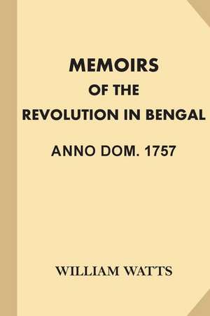 Memoirs of the Revolution in Bengal, Anno Dom. 1757 de William Watts