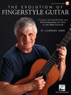 The Evolution of Fingerstyle Guitar: Classical Guitar History and Repertoire from the 16th to the 20th Century de Laurence Juber