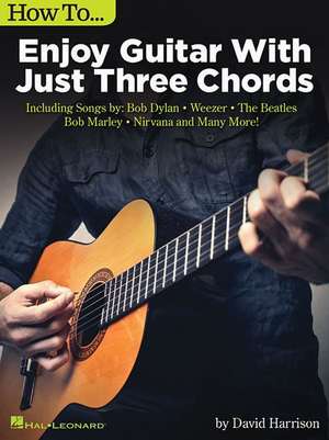 How to Enjoy Guitar with Just 3 Chords: Including Songs by Bob Dylan, Weezer, the Beatles, Bob Marley, Nirvana & Many More de David Harrison