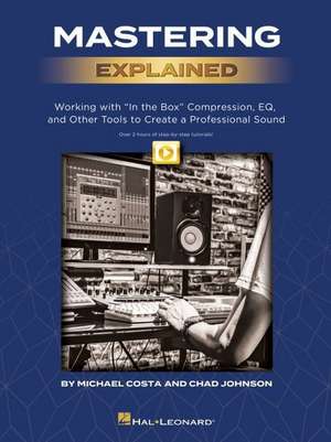 Mastering Explained: Working with in the Box Compression, Eq, and Other Tools to Create a Professional Sound - By Michael Costa & Chad Johnson and Inc de Chad Johnson