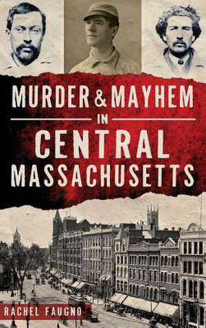 Murder & Mayhem in Central Massachusetts de Rachel Faugno