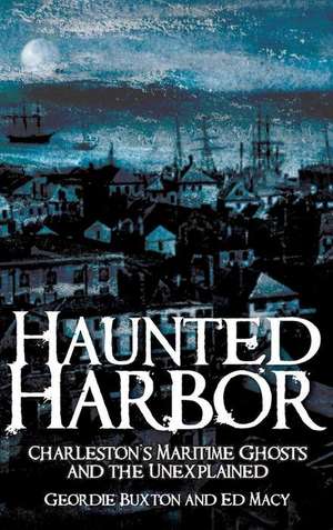 Haunted Harbor: Charleston's Maritime Ghosts and the Unexplained de Geordie Buxton