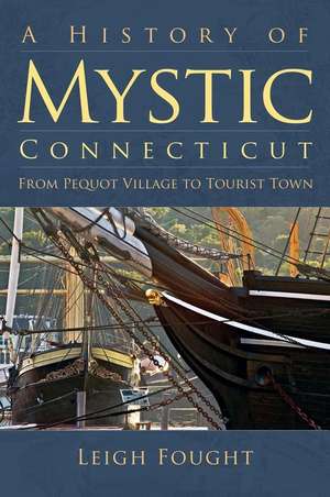 A History of Mystic Connecticut: From Pequot Village to Tourist Town de Leigh Fought