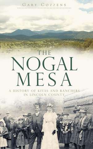 The Nogal Mesa: A History of Kivas and Ranchers in Lincoln County de Gary Cozzens