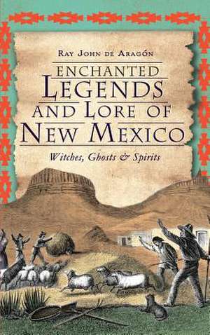 Enchanted Legends and Lore of New Mexico de Ray John De Aragon