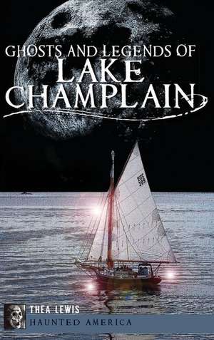 Ghosts and Legends of Lake Champlain de Thea Lewis