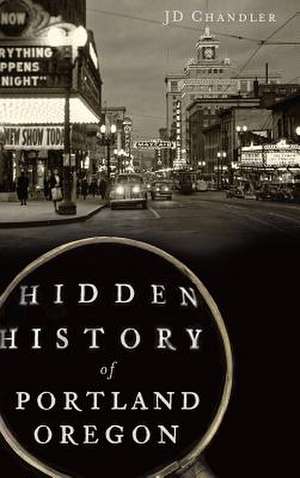 Hidden History of Portland, Oregon de J. D. Chandler