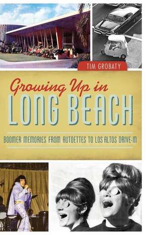 Growing Up in Long Beach: Boomer Memories from Autoettes to Los Altos Drive-In de Tim Grobaty