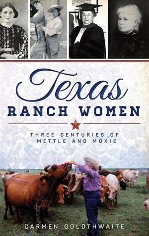 Texas Ranch Women: Three Centuries of Mettle and Moxie de Carmen Goldthwaite