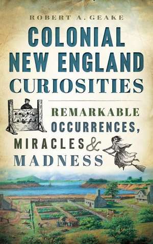 Colonial New England Curiosities de Robert A. Geake