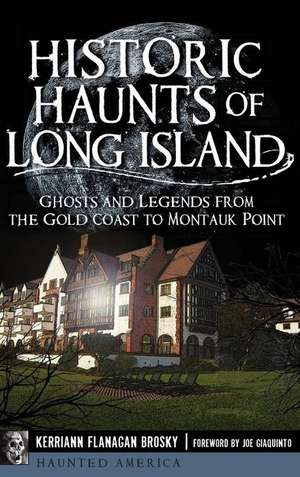 Historic Haunts of Long Island: Ghosts and Legends from the Gold Coast to Montauk Point de Kerriann Flanagan Brosky