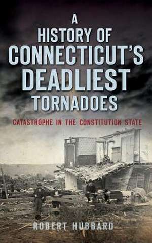 A History of Connecticut's Deadliest Tornadoes de Robert Hubbard