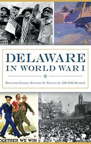 Delaware in World War I de Brig Gen Kenna Wiggins (de Ang Ret ).