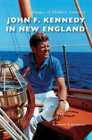 John F. Kennedy in New England de Raymond P Sinibaldi