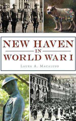 New Haven in World War I de Laura A Macaluso