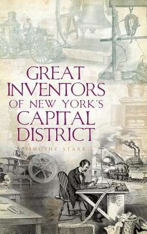 Great Inventors of New York's Capital District de Timothy Starr