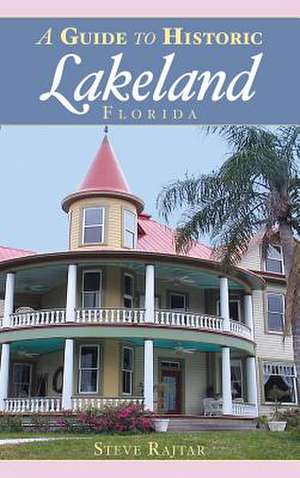 A Guide to Historic Lakeland, Florida de Steve Rajtar