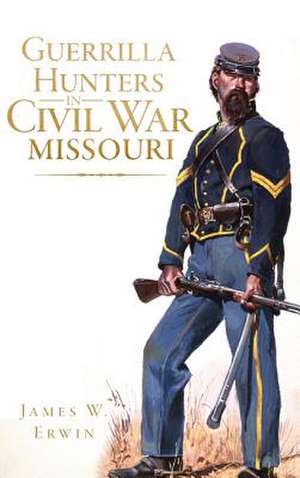 Guerrilla Hunters in Civil War Missouri de James W. Erwin