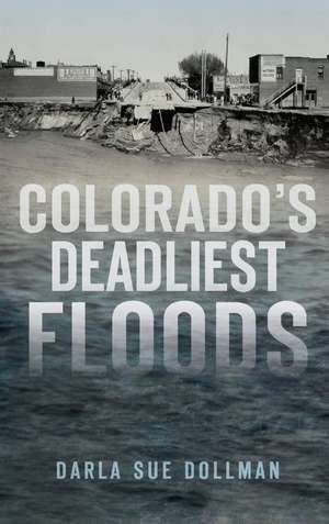 Colorado's Deadliest Floods de Darla Sue Dollman