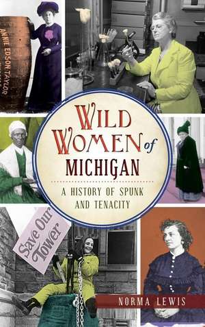 Wild Women of Michigan: A History of Spunk and Tenacity de Norma Lewis