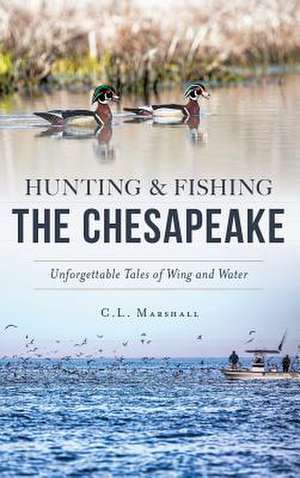 Hunting and Fishing the Chesapeake de C. L. Marshall