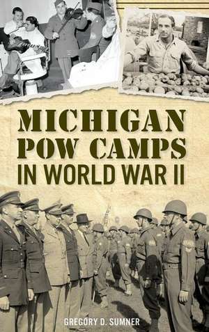 Michigan POW Camps in World War II de Gregory D. Sumner