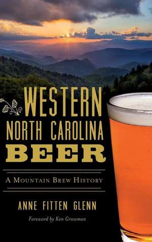 Western North Carolina Beer: A Mountain Brew History de Anne Fitten Glenn