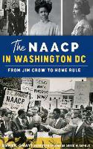 NAACP in Washington, D.C.: From Jim Crow to Home Rule de Derek Gray