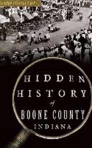 Hidden History of Boone County, Indiana de Heather Phillips Lusk