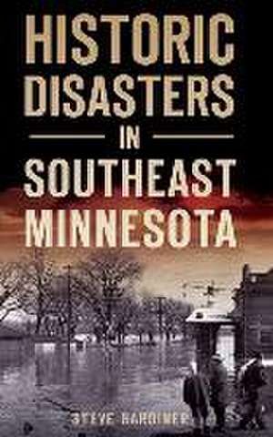 Historic Disasters in Southeast Minnesota de Steve Gardiner