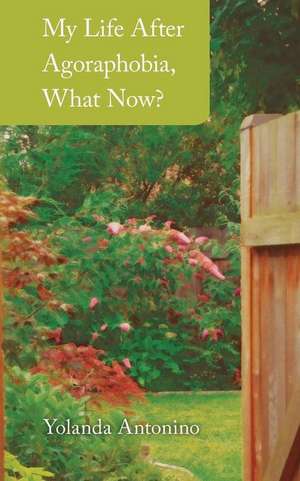 My Life After Agoraphobia, What Now? de Yolanda Antonino