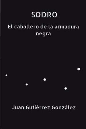 Sodro El Caballero de La Armadura Negra de Gonzalez, Juan Gutierrez