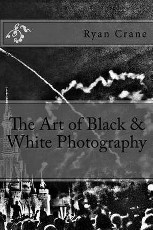 The Art of Black & White Photography de Ryan D. Crane