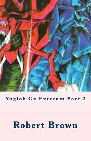 Yugioh Gx Extream Part 2 de Robert Lee Brown