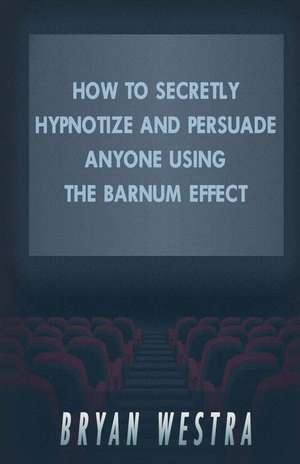 How to Secretly Hypnotize and Persuade Anyone Using the Barnum Effect de Bryan Westra