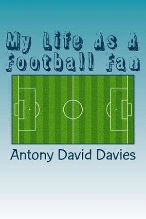 My Life as a Football Fan de Antony David Davies