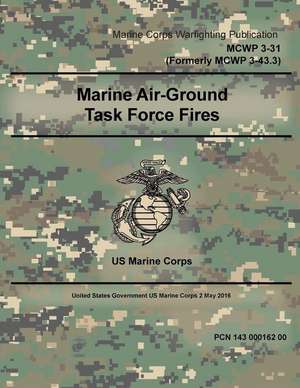 Marine Corps Warfighting Publication McWp 3-31 (Formerly McWp 3-43.3) Marine Air-Ground Task Force Fires 2 May 2016 de United States Governmen Us Marine Corps